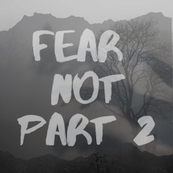 Fear Not Part 2