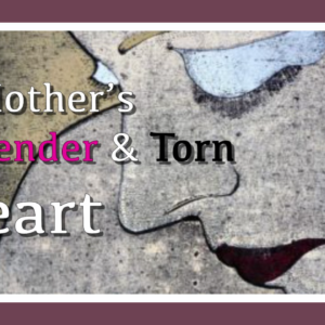 A Mother’s Tender & Torn Heart