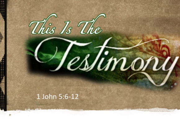 This is the Testimony 1 John 5:6-10