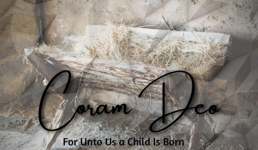 Coram Deo  – For Unto Us a Child is Born
