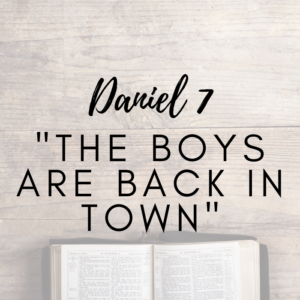 Daniel 7 – The Boys Are Back In Town