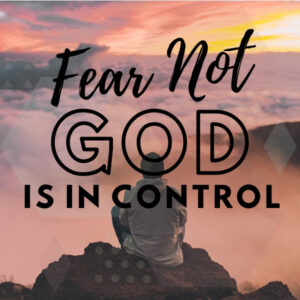 Fear Not – God is in Control