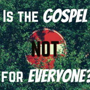 Is the Gospel Not for Everyone?
