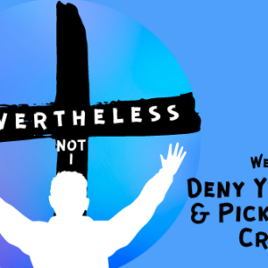 Deny Yourself & Pick Up The Cross
