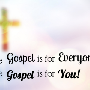 The Gospel is for Everyone – The Gospel is for You!