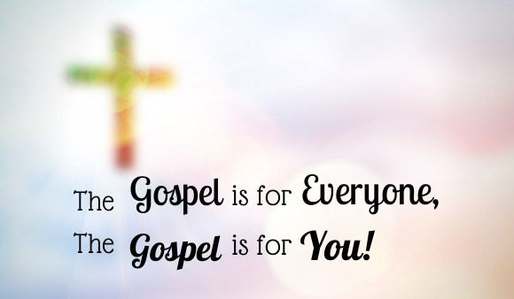 The Gospel is for Everyone – The Gospel is for You!