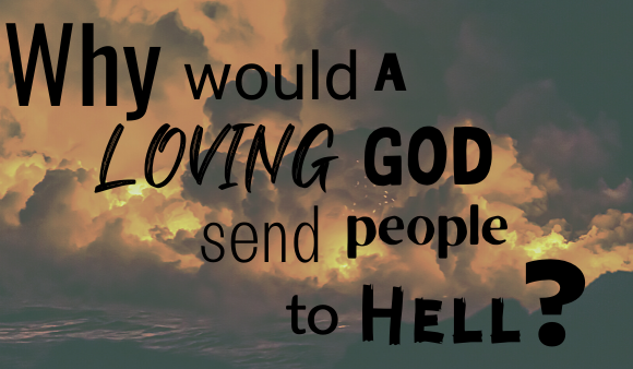 “Why Would a Loving God Send People to Hell?”