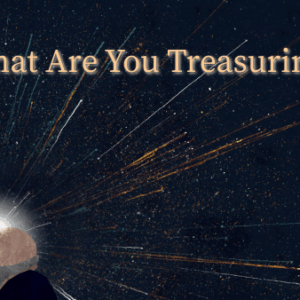 What Are You Treasuring? What Are You Treasuring?